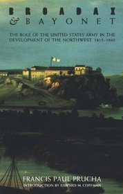 Broadax and Bayonet: The Role of the United States Army in the Development of the Northwest, 1815 - 1860