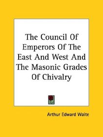 The Council Of Emperors Of The East And West And The Masonic Grades Of Chivalry