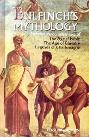 Bulfinch's Mythology: Including the Complete Texts of The Age of Fable/ The Age of Chivalry/ Legends of Charlemagne