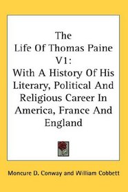 The Life Of Thomas Paine V1: With A History Of His Literary, Political And Religious Career In America, France And England