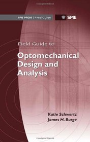 Field Guide to Optomechanical Design and Analysis (SPIE Field Guide Vol. FG26)