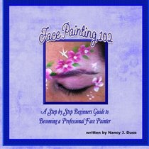 Face Painting 102 - A Step by Step Beginners Guide to Becoming a Professional Face Painter