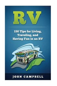 RV: 150 Tips for Living, Traveling, and Having Fun in an RV (V Living, RV Camping, RV Books)