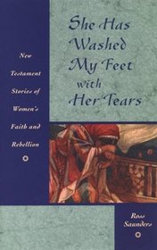 She Has Washed My Feet With Her Tears: New Testament Stories of Women's Faith and Rebellion