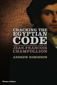 Cracking the Egyptian Code: The Revolutionary Life of Jean-Francois Champollion. by Andrew Robinson