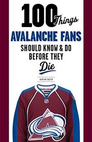 100 Things Avalanche Fans Should Know & Do Before They Die (100 Things...Fans Should Know)