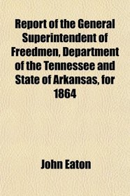 Report of the General Superintendent of Freedmen, Department of the Tennessee and State of Arkansas, for 1864
