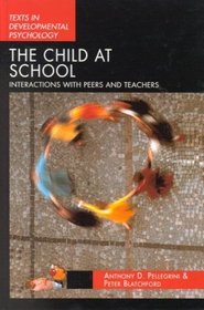 The Child at School: Interactions with Peers and Teachers (Texts in Development Psychology Series)