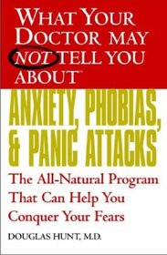 What Your Doctor May Not Tell You About(TM) Anxiety, Phobias, and Panic Attacks: The All-Natural Program That Can Help You Conquer Your Fears (What Your Doctor May Not Tell You About...)