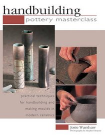 Handbuilding Pottery Masterclass: Practical Techniques For Handbuilding And Making Moulds In Modern Ceramics