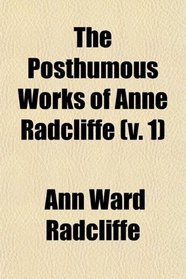 The Posthumous Works of Anne Radcliffe (v. 1)