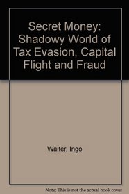 Secret Money: The Shadowy World of Tax Evasion, Capital Flight and Fraud