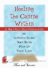Heeling the Canine Within : A Dog Self-Help Companion to 10 Stupid Things Dogs Do to Mess Up Their Lives