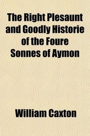 The Right Plesaunt and Goodly Historie of the Foure Sonnes of Aymon