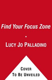 Find Your Focus Zone: An Effective New Plan to Defeat Distraction and Overload