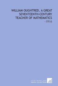 William Oughtred, a Great Seventeenth-Century Teacher of Mathematics: -1916