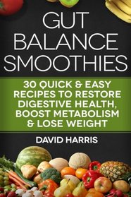Gut Balance Smoothies: 30 Quick & Easy Recipes to Restore Digestive Health, Boost Metabolism & Lose Weight