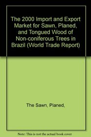 The 2000 Import and Export Market for Sawn, Planed, and Tongued Wood of Non-coniferous Trees in Brazil (World Trade Report)
