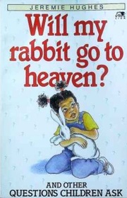 Will My Rabbit Go to Heaven?: And Other Questions Children Ask