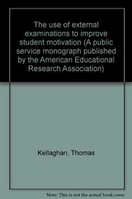 The use of external examinations to improve student motivation (A public service monograph published by the American Educational Research Association)
