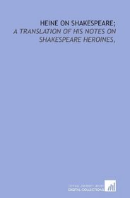 Heine on Shakespeare;: a translation of his notes on Shakespeare heroines,