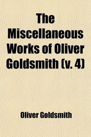 The Miscellaneous Works of Oliver Goldsmith (Volume 4); With an Account of His Life and Writings