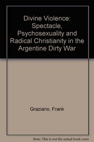 Divine Violence: Spectacle, Psychosexuality, & Radical Christianity in the Argentine 
