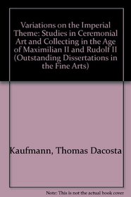Variations on the Imperial theme in the age of Maximilian II and Rudolf II (Outstanding dissertations in the fine arts)