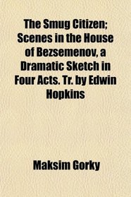 The Smug Citizen; Scenes in the House of Bezsemenov, a Dramatic Sketch in Four Acts. Tr. by Edwin Hopkins