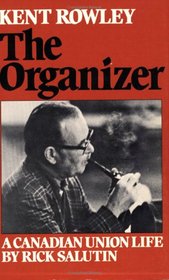 Kent Rowley : The Organizer: A Canadian Union Life