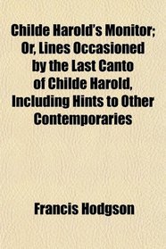 Childe Harold's Monitor; Or, Lines Occasioned by the Last Canto of Childe Harold, Including Hints to Other Contemporaries