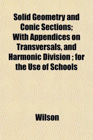Solid Geometry and Conic Sections; With Appendices on Transversals, and Harmonic Division ; for the Use of Schools