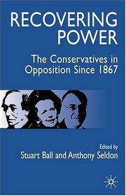 Recovering Power: The Conservatives in Opposition Since 1867
