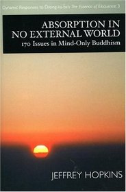 Absorption in No External World: 170 Issues in Mind Only Buddhism (Dynamic Responses to Dzong-Ka-Ba's the Essence of Eloquence)