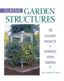 Classic Garden Structures : 18 Elegant Projects to Enhance Your Garden