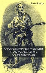 Nationalism, Imperialism and Identity in Late Victorian Culture: Civil and Military Worlds