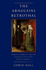 The Arnolfini Betrothal: Medieval Marriage and the Enigma of Van Eyck's Double Portrait (California Studies in the History of Art Discovery Series)