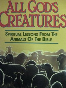 All God's Creatures: Spiritual Lessons from the Animals of the Bible