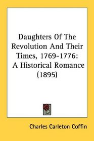 Daughters Of The Revolution And Their Times, 1769-1776: A Historical Romance (1895)