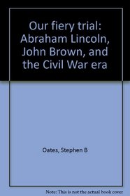 Our Fiery Trial: Abraham Lincoln, John Brown, and the Civil War Era
