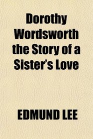 Dorothy Wordsworth the Story of a Sister's Love