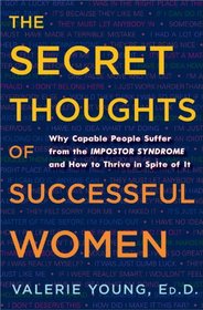 The Secret Thoughts of Successful Women: Why Capable People Suffer from the Impostor Syndrome and How to Thrive in Spite of It