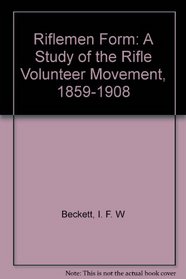 Riflemen form: A study of the Rifle Volunteer Movement, 1859-1908