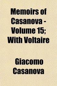 Memoirs of Casanova - Volume 15; With Voltaire
