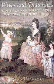 Wives and Daughters : Women and Children in the Georgian Country House