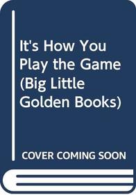 It's How You Play the Game (Big Little Golden Books)