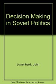 DECISION MAKING IN SOVIET POLITICS.