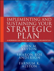 Implementing and Sustaining Your Strategic Plan: A Workbook for Public and Nonprofit Organizations (Bryson on Strategic Planning)