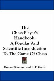 The Chess-Player's Handbook: A Popular And Scientific Introduction To The Game Of Chess