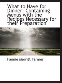 What to Have for Dinner: Containing Menus with the Recipes Necessary for their Preparation
